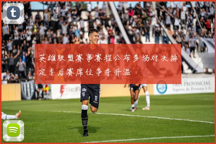 英雄联盟赛事赛程公布多场对决排定季后赛席位争夺升温