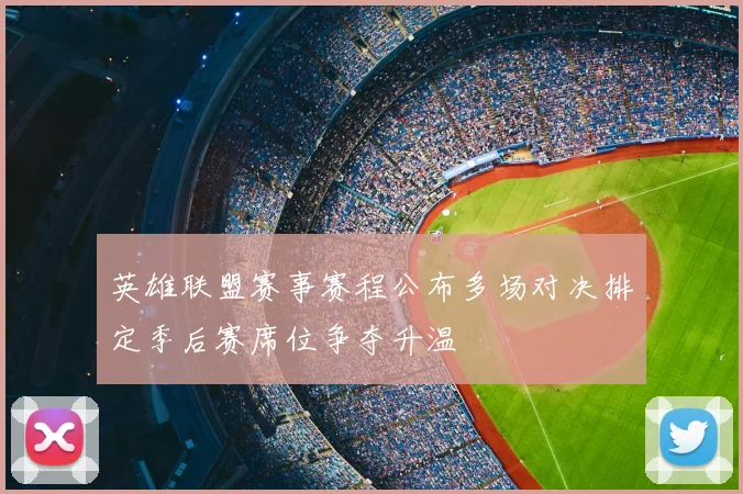 英雄联盟赛事赛程公布多场对决排定季后赛席位争夺升温