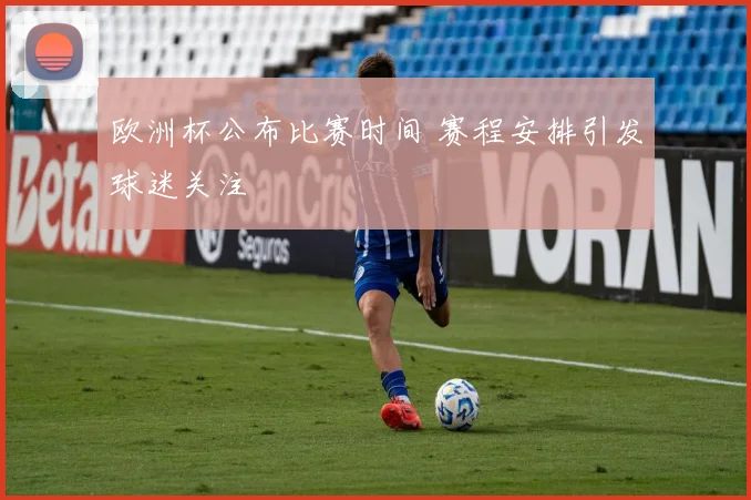 欧洲杯公布比赛时间 赛程安排引发球迷关注