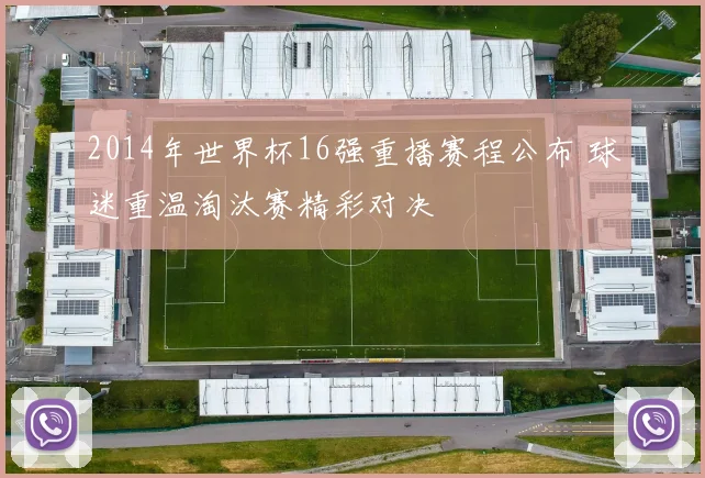 2014年世界杯16强重播赛程公布 球迷重温淘汰赛精彩对决