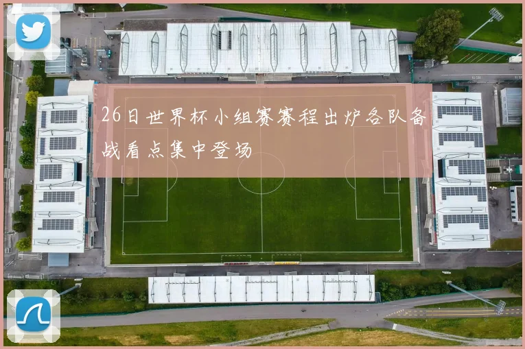 26日世界杯小组赛赛程出炉各队备战看点集中登场