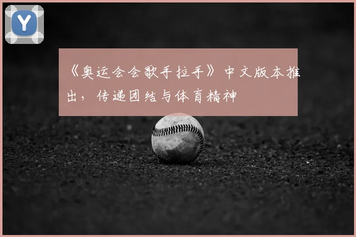 《奥运会会歌手拉手》中文版本推出，传递团结与体育精神