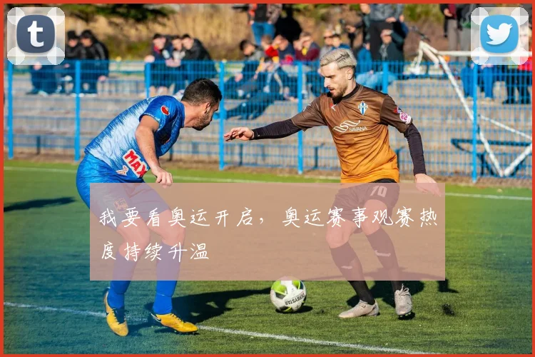 我要看奥运开启，奥运赛事观赛热度持续升温